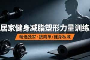 （19062期）抖音健身热门短视频教学：居家健身减脂塑形力量训练，精选独家，接商单或者健身私域