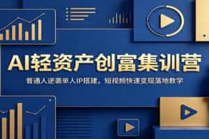 AI轻资产创富集训营：普通人逆袭单人IP搭建，短视频快速变现落地教学