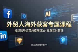 （19068期）外贸人海外获客专属课程-更新6月，讲解社媒账号运营AI矩阵玩法，社群实时答疑助力开发海外客户