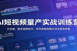 AI短视频量产实战训练营：文生图，图生视频技巧，多风格案例提示词与高清修复