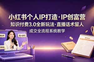 （19069期）小红书个人IP打造创富营，知识付费3.0全新玩法，直播话术留人成交全流程系统教学