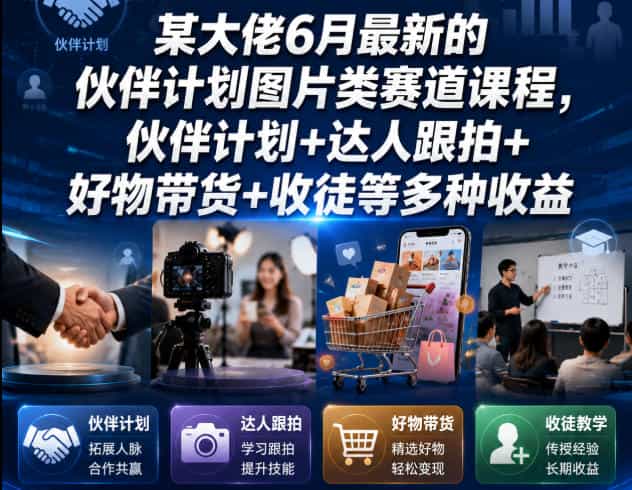 某大佬6月最新的伙伴计划图片类赛道课程，伙伴计划+达人跟拍+好物带货+收徒等多种收益