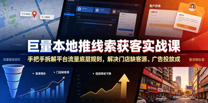 巨量本地推线索获客实战课，手把手拆解平台流量底层规则，解决门店缺客源、广告投放成本高、留资转化差等痛点
