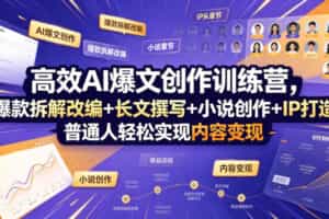 高效AI爆文创作训练营，爆款拆解改编+长文撰写+小说创作+IP打造，普通人轻松实现内容变现