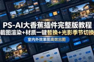 PS-AI大香蕉插件完整版教程，截图渲染+材质一键替换+光影季节切换，室内外效果图高效出图高阶课程