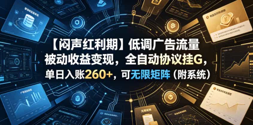 【闷声红利期】低调广告流量被动收益变现，全自动协议挂G，单日入账260+，可无限矩阵（附系统）【揭秘】