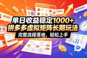 单日收益稳定1000+，拼多多虚拟矩阵长期玩法，完整流程落地，轻松上手【揭秘】