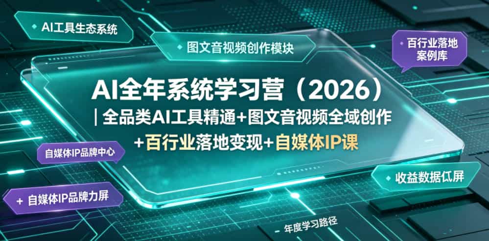 AI全年系统学习营（2026）｜全品类AI工具精通+图文音视频全域创作+百行业落地变现+自媒体IP打造年度进阶大课
