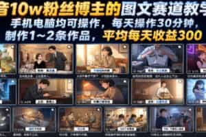 抖音10w粉丝博主的图文赛道教学，手机电脑均可操作，每天操作30分钟，制作1~2条作品，平均每天收益300