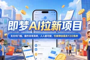 2026年即梦AI拉新项目最新玩法，无任何门槛，操作非常简单，人人都可做，拉新佣金最高13米每单（更新6月24日）