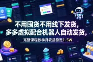 不用囤货不用线下发货，多多虚拟配合机器人自动发货，完整课程教学月收益稳定1-5W【揭秘】