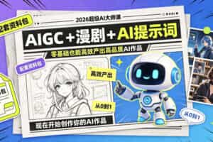 2026超级AI大师课，AIGC+漫剧+AI提示词+配套资料包，零基础也能高效产出高品质AI作品