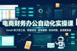 电商财务办公自动化实操课，Excel+影刀双工具，数据清洗・报表建模・自动对账，全流程实战