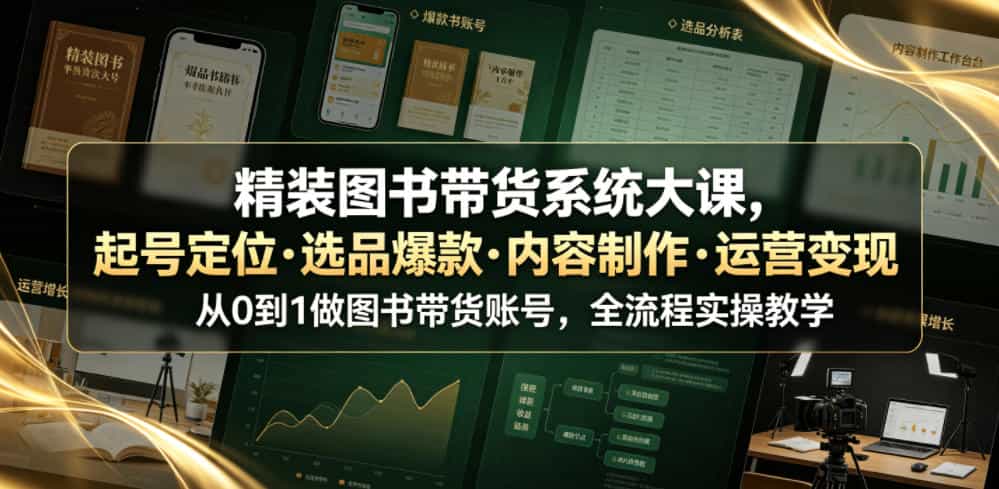精装图书带货系统大课，起号定位・选品爆款・内容制作・运营变现，从0到1做图书带货账号，全流程实操教学