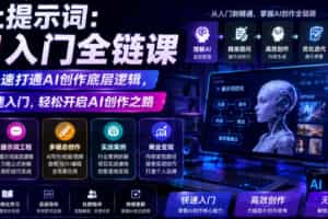 不止提示词：AI入门全链课，让你快速打通AI创作底层逻辑，带你快速入门，轻松开启AI创作之路