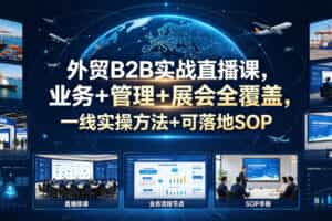 外贸B2B实战直播课，业务+管理+展会全覆盖，一线实操方法+可落地SOP
