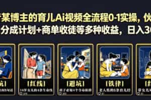 抖音某博主的育儿Ai视频全流程0-1实操，伙伴计划+分成计划+商单收徒等多种收益，日入300+