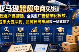 亚马逊跨境电商实战课，从蓝海产品筛选、全类型广告精细化投放，到四季大促冲刺、品牌长线布局等一站式教学（更新6月）