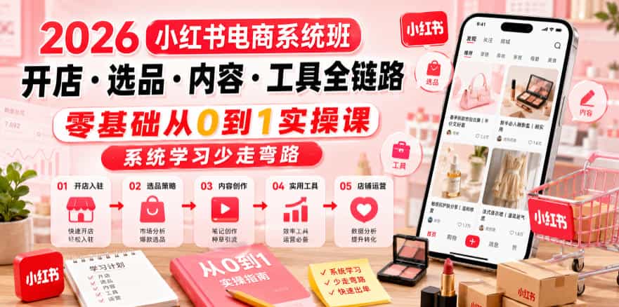 2026小红书电商系统班开店・选品・内容・工具全链路，零基础从0到1实操课，系统学习少走弯路