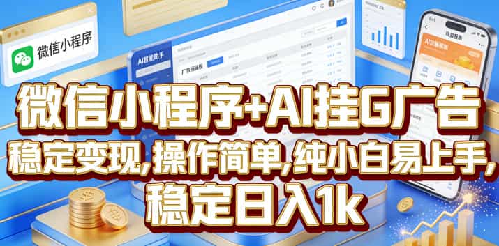 微信小程序+AI挂G广告，稳定变现，操作简单，纯小白易上手，稳定日入1k【揭秘】