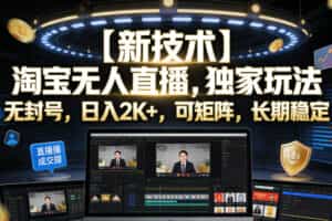 【新技术】淘宝无人直播，独家玩法，无封号，日入2K+，可矩阵，长期稳定【揭秘】