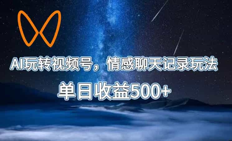 AI玩转视频号，情感聊天记录玩法，单日收益500+【揭秘】