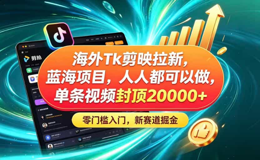 海外TK剪映拉新蓝海赛道！零门槛普通人可上手，单条视频收益上限2W+