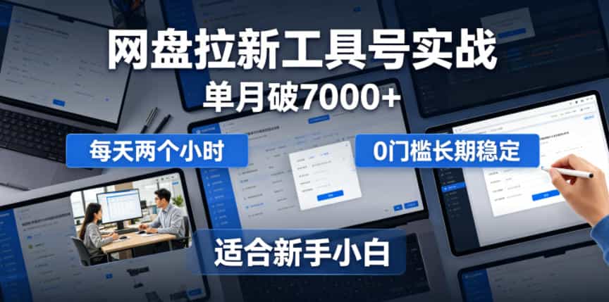 单月破7000+，网盘拉新工具号实战，每天两个小时，0门槛长期稳定，适合新手小白