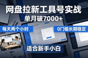 单月破7000+，网盘拉新工具号实战，每天两个小时，0门槛长期稳定，适合新手小白