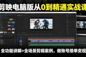 剪映电脑版从0到精通实战课，全功能讲解+全场景剪辑案例，做账号接单变现