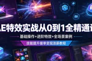 AE特效实战从0到1全精通课，基础操作+进阶特效+全场景案例，技能提升接单变现涨薪教程