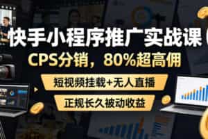 快手小程序推广实战课，CPS分销，80%超高佣，短视频挂载+无人直播，正规长久被动收益