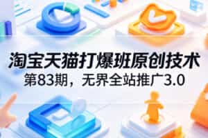 淘宝天猫打爆班原创技术第83期，无界全站推广3.0，实现店铺高投产爆单增收