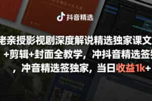 大佬亲授影视剧深度解说精选独家课，文案+剪辑+封面全教学，冲抖音精选签独家，当日收益1k+