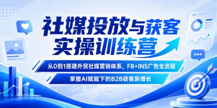 社媒投放与获客实操训练营，从0到1搭建外贸社媒营销体系，FB+INS广告全流程，掌握AI赋能下的B2B获客新增长
