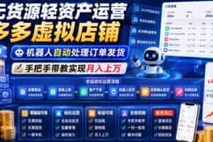 无货源轻资产运营多多虚拟店铺，机器人自动处理订单发货，手把手带教实现月入上万【揭秘】