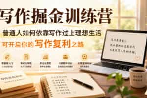 写作掘金训练营，普通人如何依靠写作过上理想生活，可开启你的写作复利之路（更新6月）
