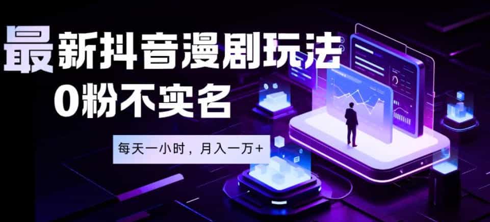 最新蓝海风口项目，抖音漫剧，0粉不实名每天一小时，月入1W+【揭秘】