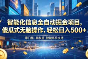 智能化信息全自动掘金项目，傻瓜式无脑操作，轻松日入500+【揭秘】