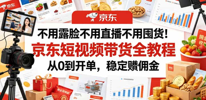 不用露脸不用直播不用囤货！京东短视频带货全教程，从0到开单，稳定賺佣金