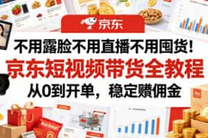 不用露脸不用直播不用囤货！京东短视频带货全教程，从0到开单，稳定賺佣金