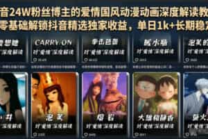 抖音24W粉丝博主的爱情国风动漫动画深度解读教程，零基础解锁抖音精选独家收益，单日1k+长期稳定