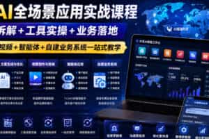 外贸AI全场景应用实战课程｜逻辑拆解+工具实操+业务落地，图片文案视频+智能体+自建业务系统一站式教学