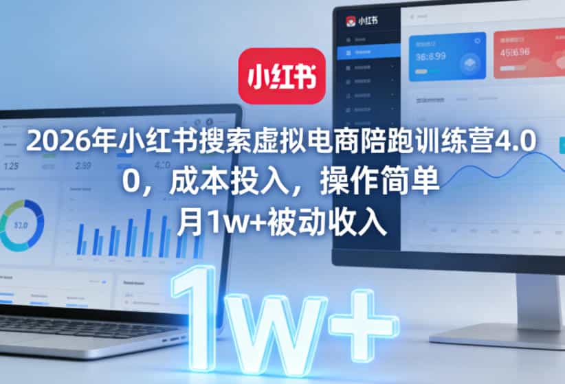 2026年小红书搜索虚拟电商陪跑训练营4.0，0成本投入，操作简单，月1w+被动收入（更新0628）