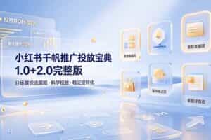 （19088期）小红书千帆推广投放宝典1.0+2.0完整版，分场景投流策略，帮助商家科学投放稳定提转化