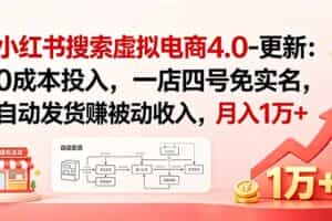 （19084期）小红书搜索虚拟电商4.0-更新0628：0成本投入，一店四号免实名，自动发货赚被动收入，月入1万+