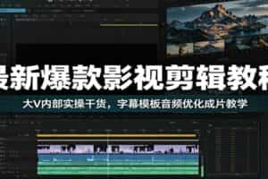 最新爆款影视剪辑教程：大V内部实操干货，字幕模板音频优化成片教学