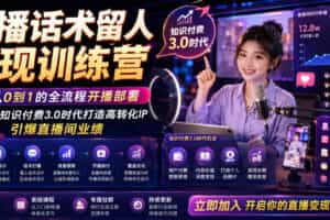直播话术留人变现训练营，实现从0到1的全流程开播部署，助你在知识付费3.0时代打造高转化IP，引爆直播间业绩