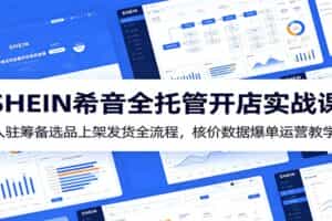 SHEIN希音全托管开店实战课：入驻筹备选品上架发货全流程，核价数据爆单运营教学