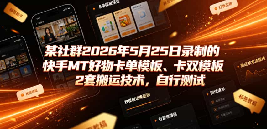 某社群2026年5月25日录制的快手MT好物卡单模板、卡双模板2套搬运技术，自行测试